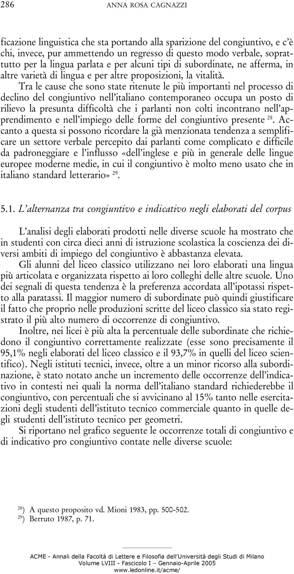 Tra le cause che sono state ritenute le più importanti nel processo di declino del congiuntivo nell italiano contemporaneo occupa un posto di rilievo la presunta difficoltà che i parlanti non colti