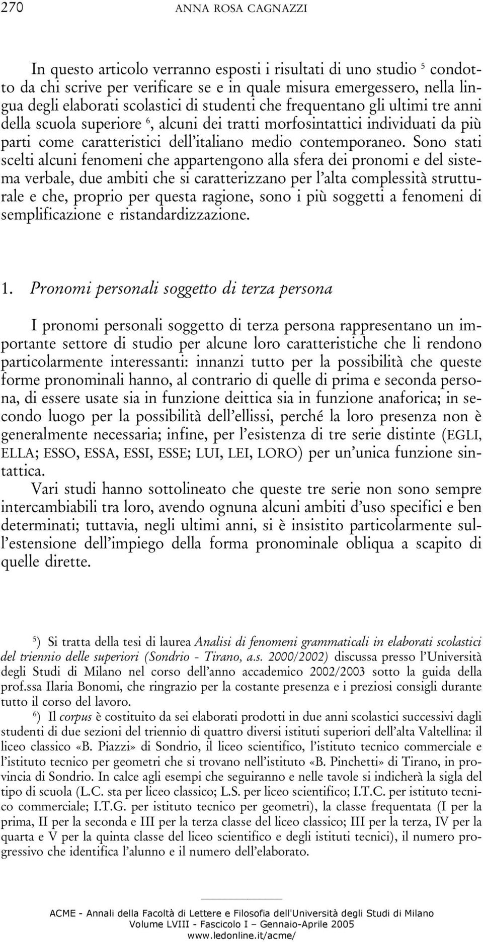 Sono stati scelti alcuni fenomeni che appartengono alla sfera dei pronomi e del sistema verbale, due ambiti che si caratterizzano per l alta complessità strutturale e che, proprio per questa ragione,