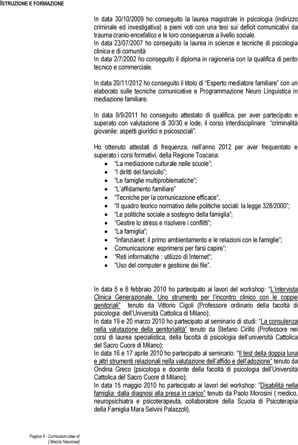 In data 23/07/2007 ho conseguito la laurea in scienze e tecniche di psicologia clinica e di comunità In data 2/7/2002 ho conseguito il diploma in ragioneria con la qualifica di perito tecnico e