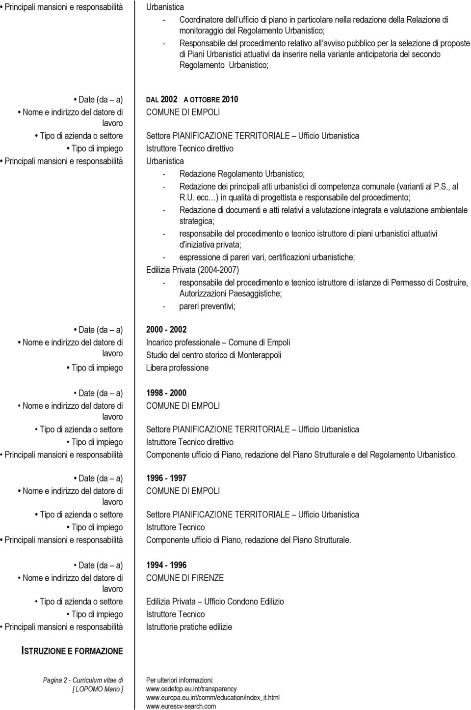 2002 A OTTOBRE 2010 Tipo di impiego Istruttore Tecnico direttivo Principali mansioni e responsabilità Urbanistica - Redazione Regolamento Urbanistico; - Redazione dei principali atti urbanistici di