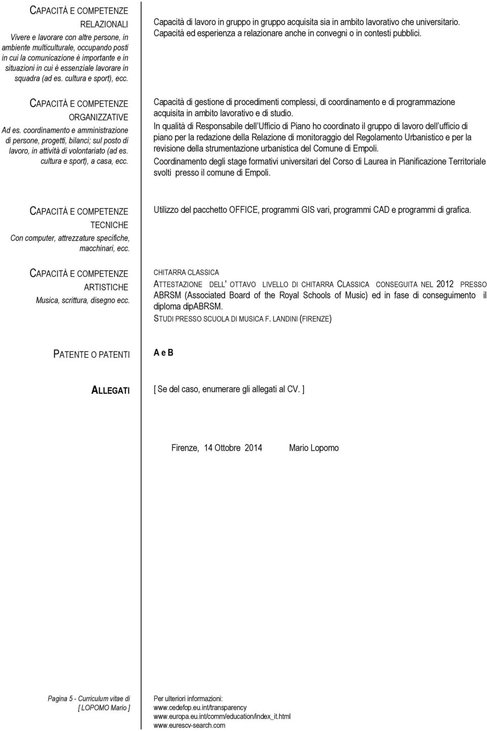 Capacità di in gruppo in gruppo acquisita sia in ambito lavorativo che universitario. Capacità ed esperienza a relazionare anche in convegni o in contesti pubblici.