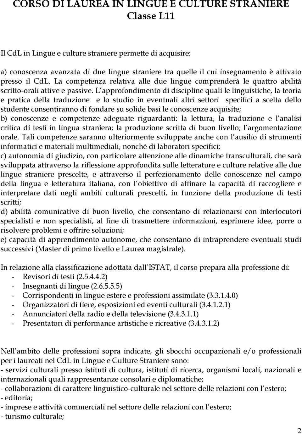 L approfondimento di discipline quali le linguistiche, la teoria e pratica della traduzione e lo studio in eventuali altri settori specifici a scelta dello studente consentiranno di fondare su solide