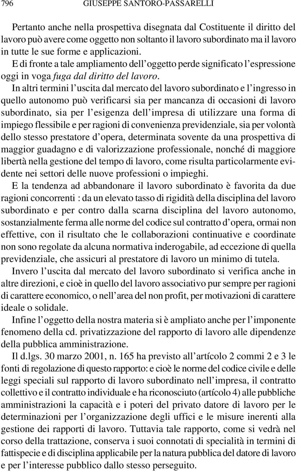 In altri termini l uscita dal mercato del lavoro subordinato e l ingresso in quello autonomo può verificarsi sia per mancanza di occasioni di lavoro subordinato, sia per l esigenza dell impresa di