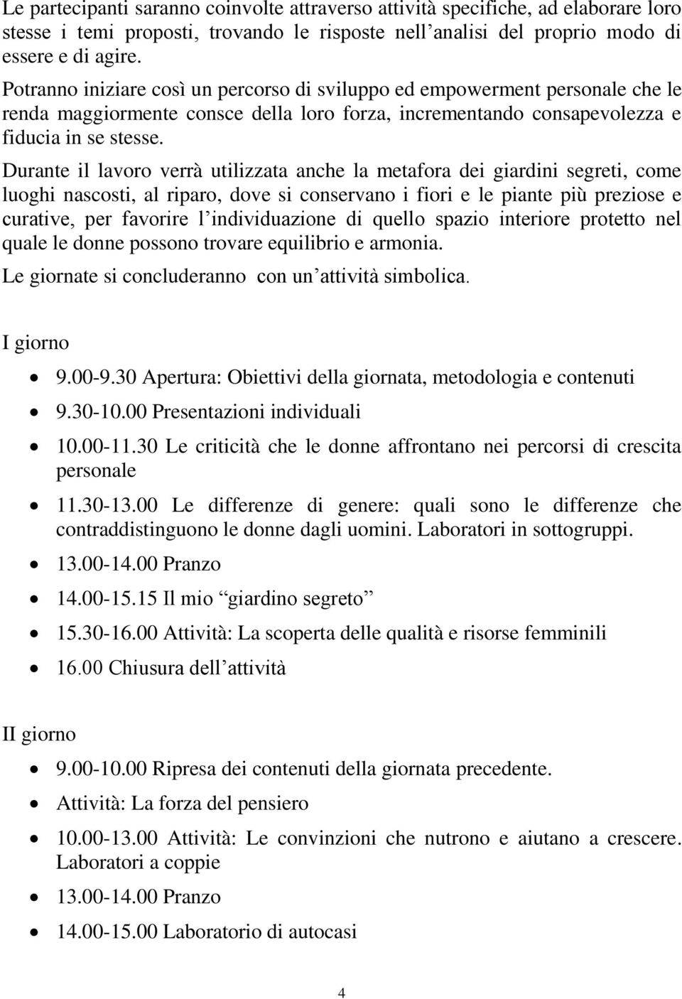 Durante il lavoro verrà utilizzata anche la metafora dei giardini segreti, come luoghi nascosti, al riparo, dove si conservano i fiori e le piante più preziose e curative, per favorire l