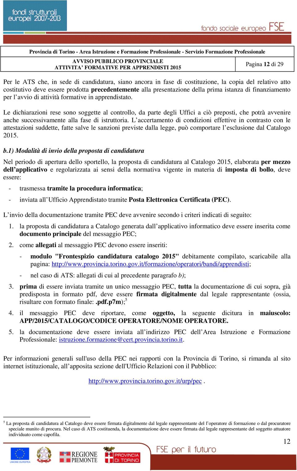 Le dichiarazioni rese sono soggette al controllo, da parte degli Uffici a ciò preposti, che potrà avvenire anche successivamente alla fase di istruttoria.