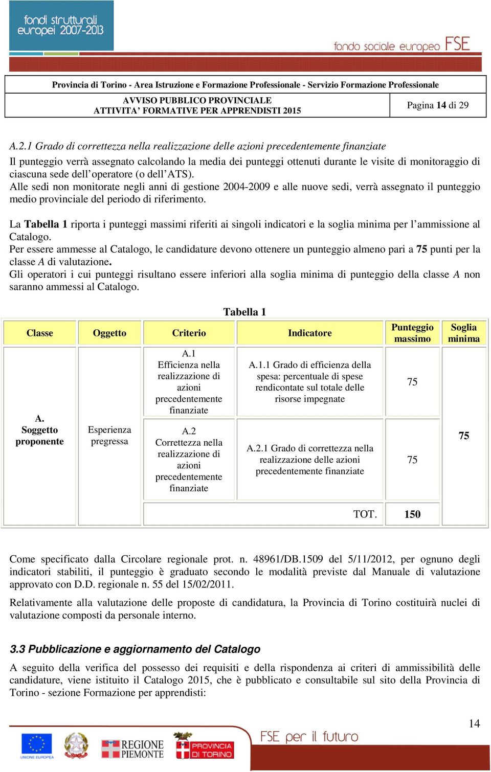 ciascuna sede dell operatore (o dell ATS). Alle sedi non monitorate negli anni di gestione 2004-2009 e alle nuove sedi, verrà assegnato il punteggio medio provinciale del periodo di riferimento.