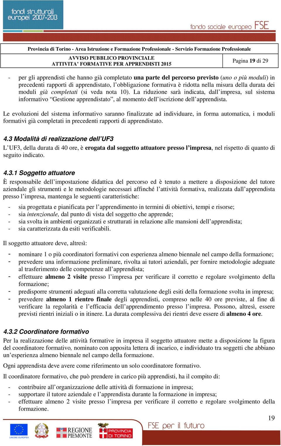 Le evoluzioni del sistema informativo saranno finalizzate ad individuare, in forma automatica, i moduli formativi già completati in precedenti rapporti di apprendistato. 4.