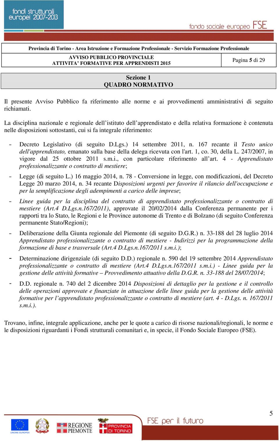 seguito D.Lgs.) 14 settembre 2011, n. 167 recante il Testo unico dell'apprendistato, emanato sulla base della delega ricevuta con l'art. 1, co. 30, della L. 247/2007, in vigore dal 25 ottobre 2011 s.