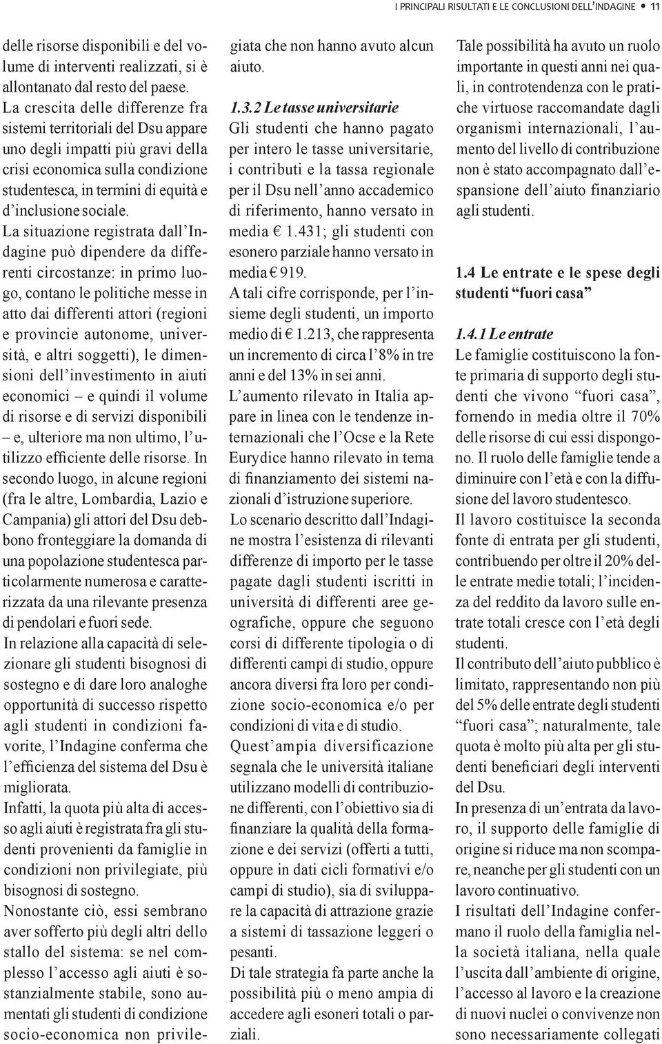 La situazione registrata dall Indagine può dipendere da differenti circostanze: in primo luogo, contano le politiche messe in atto dai differenti attori (regioni e provincie autonome, università, e