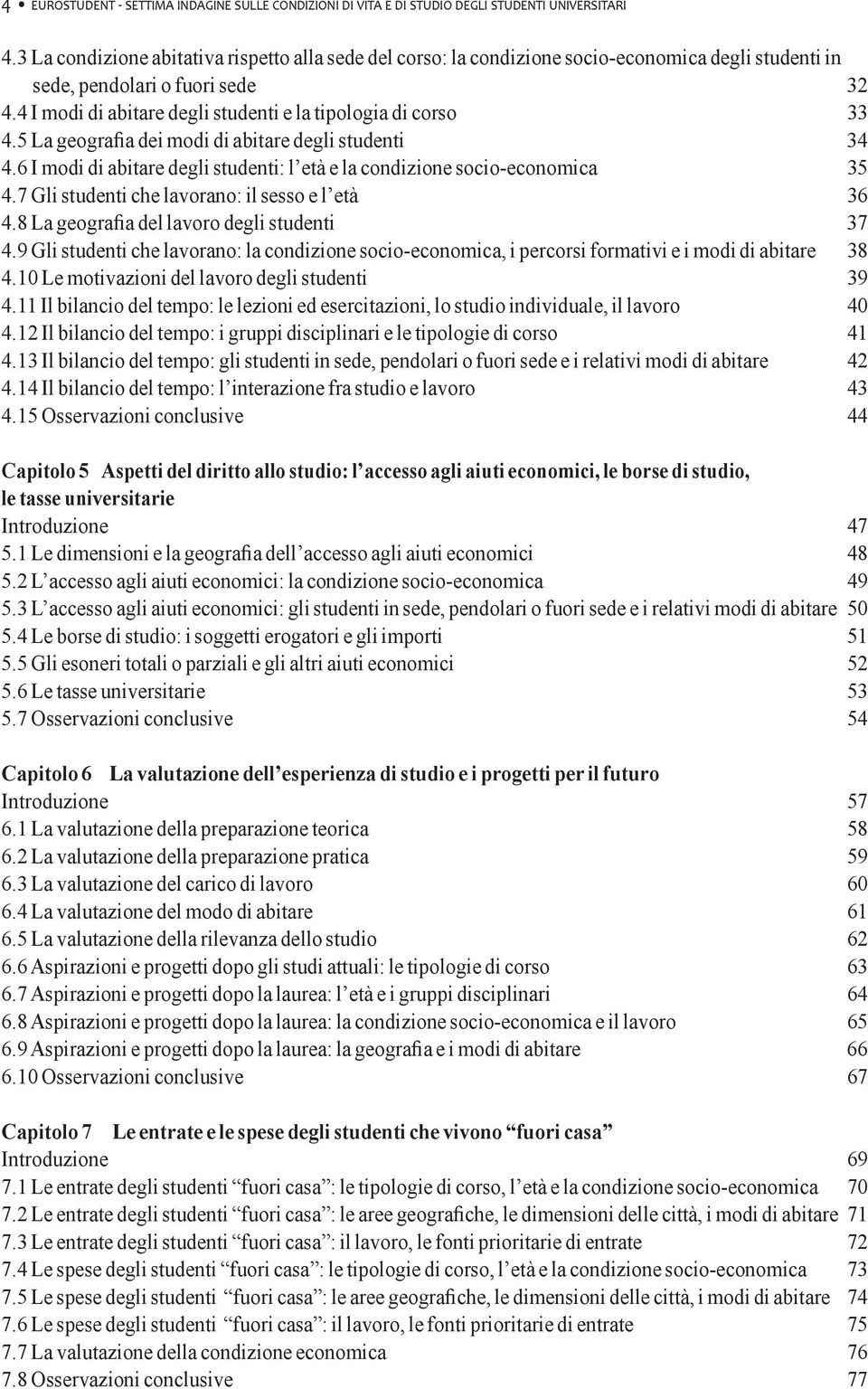 4 I modi di abitare degli studenti e la tipologia di corso 33 4.5 La geografia dei modi di abitare degli studenti 34 4.6 I modi di abitare degli studenti: l età e la condizione socio-economica 35 4.