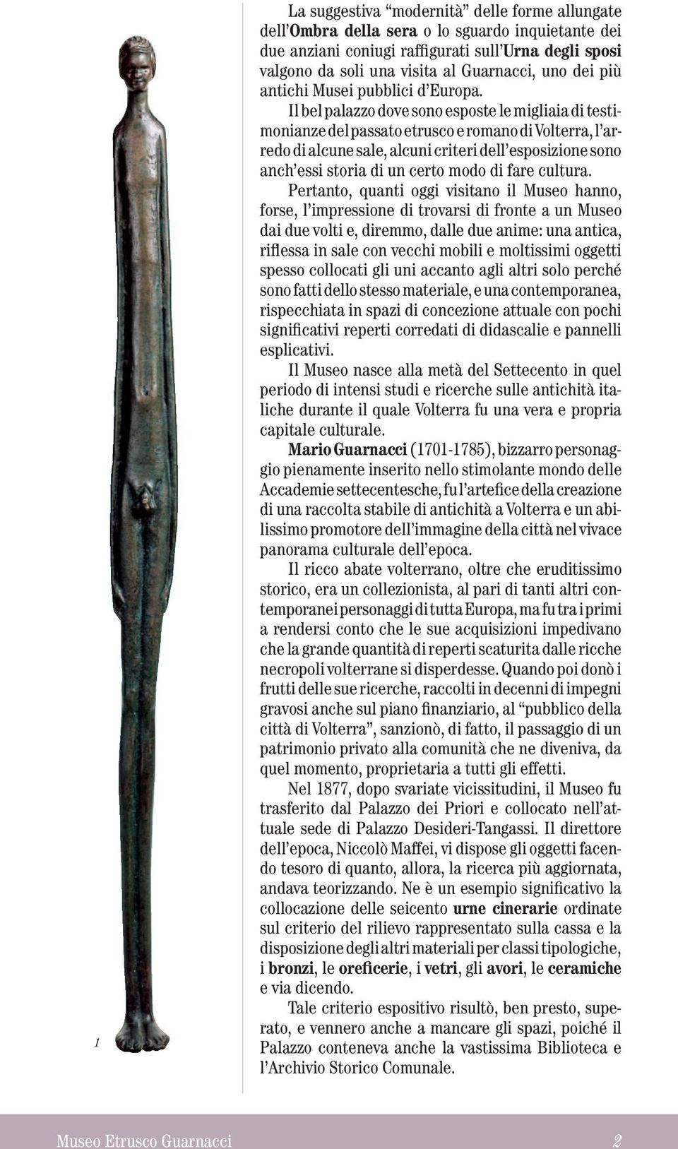 Il bel palazzo dove sono esposte le migliaia di testimonianze del passato etrusco e romano di Volterra, l arredo di alcune sale, alcuni criteri dell esposizione sono anch essi storia di un certo modo