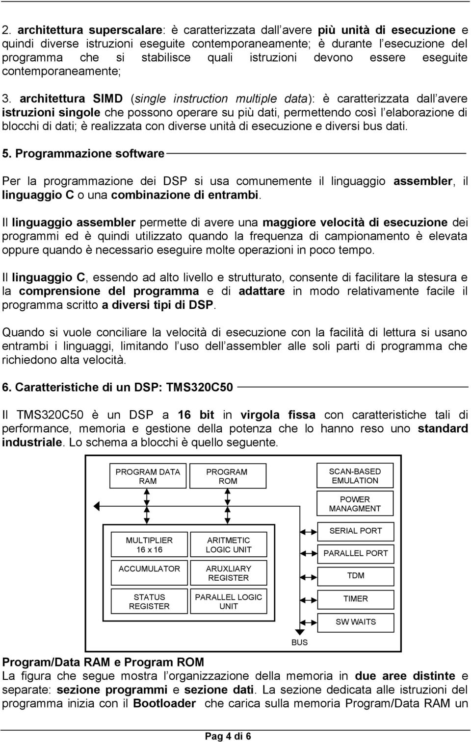 architettura SIMD (single instruction multiple data): è caratterizzata dall avere istruzioni singole che possono operare su più dati, permettendo così l elaborazione di blocchi di dati; è realizzata