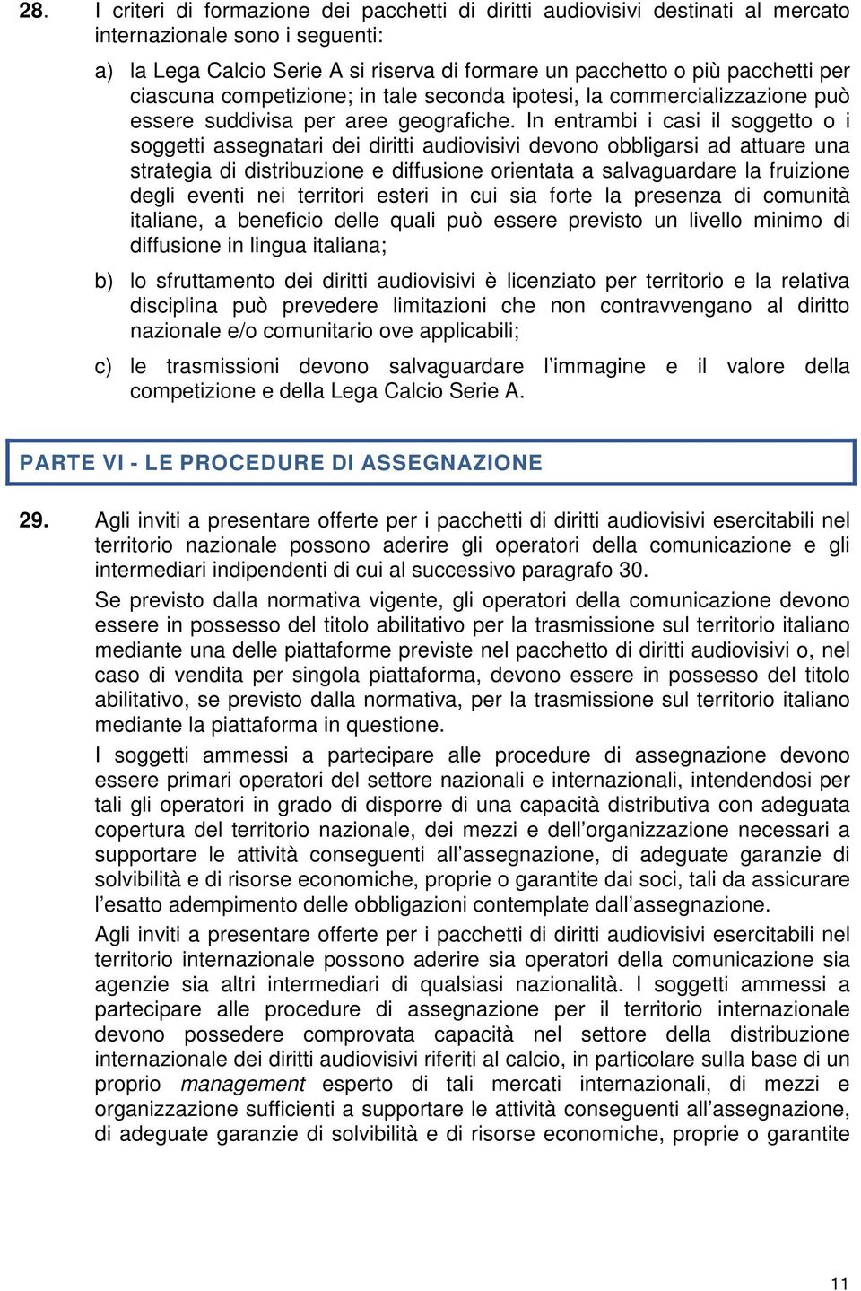 In entrambi i casi il soggetto o i soggetti assegnatari dei diritti audiovisivi devono obbligarsi ad attuare una strategia di distribuzione e diffusione orientata a salvaguardare la fruizione degli