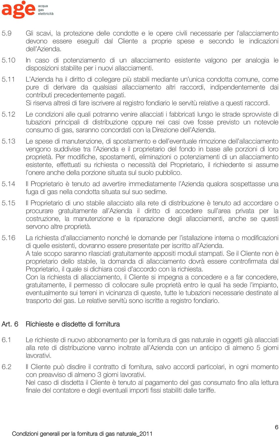 11 L Azienda ha il diritto di collegare più stabili mediante un unica condotta comune, come pure di derivare da qualsiasi allacciamento altri raccordi, indipendentemente dai contributi