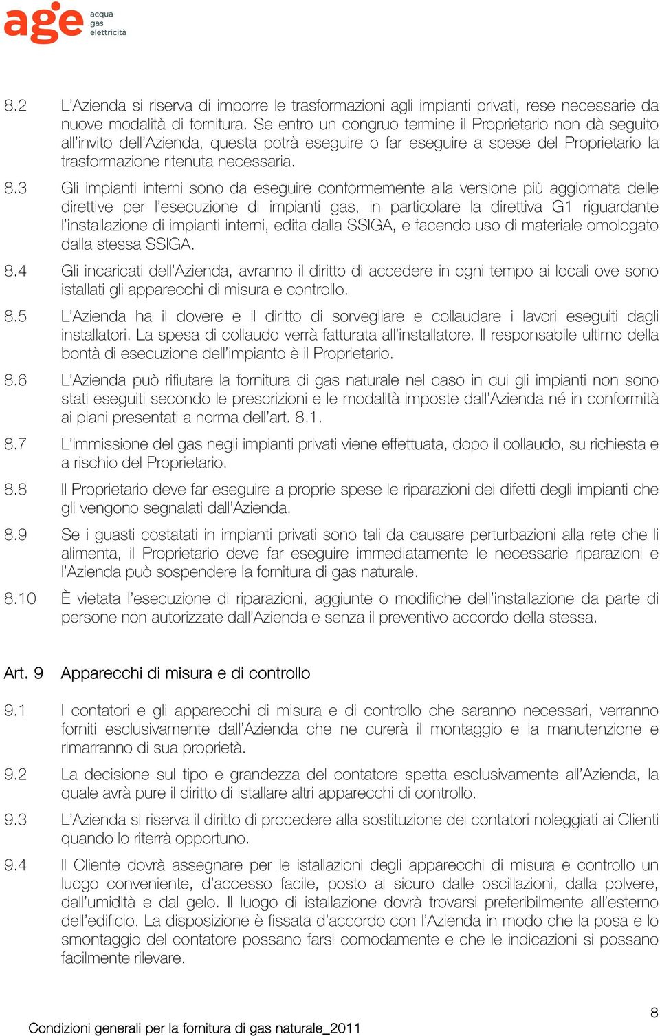 3 Gli impianti interni sono da eseguire conformemente alla versione più aggiornata delle direttive per l esecuzione di impianti gas, in particolare la direttiva G1 riguardante l installazione di