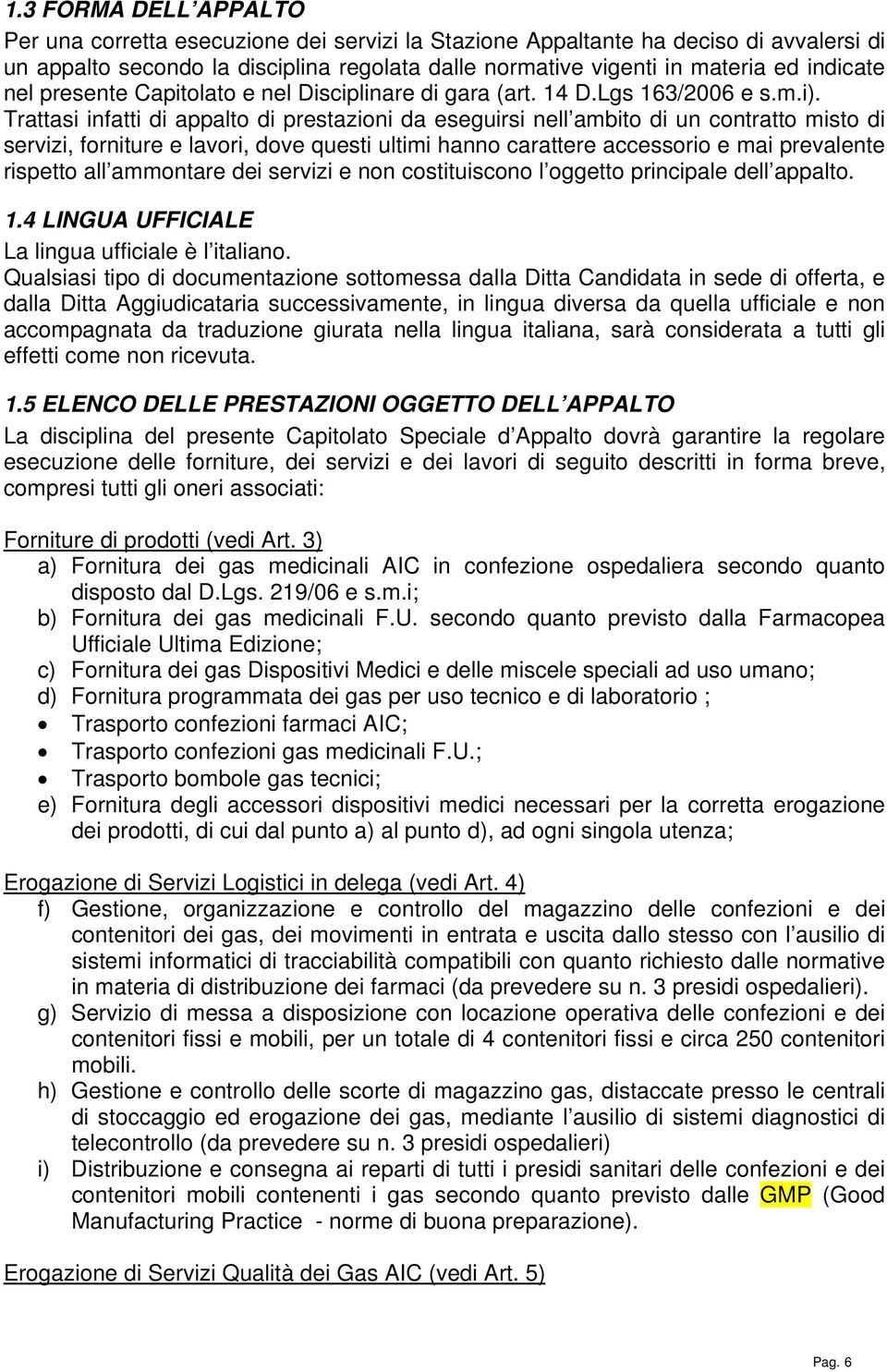 Trattasi infatti di appalto di prestazioni da eseguirsi nell ambito di un contratto misto di servizi, forniture e lavori, dove questi ultimi hanno carattere accessorio e mai prevalente rispetto all