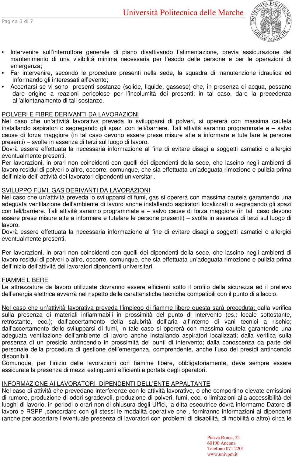 sostanze (solide, liquide, gassose) che, in presenza di acqua, possano dare origine a reazioni pericolose per l incolumità dei presenti; in tal caso, dare la precedenza all allontanamento di tali