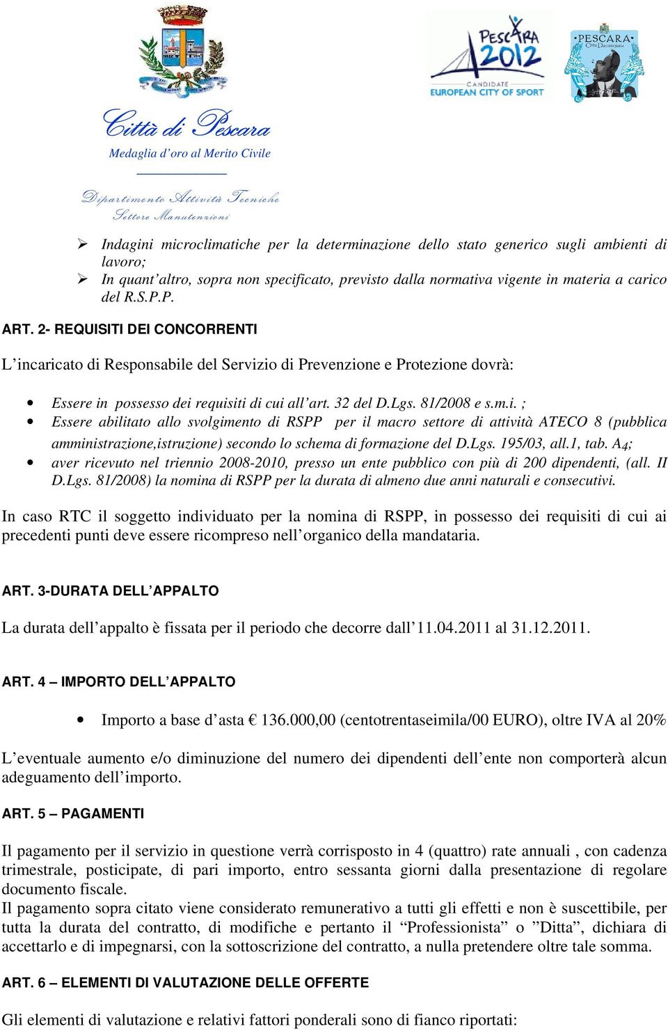 caricato di Responsabile del Servizio di Prevenzione e Protezione dovrà: Essere in possesso dei requisiti di cui all art. 32 del D.Lgs. 81/2008 e s.m.i. ; Essere abilitato allo svolgimento di RSPP per il macro settore di attività ATECO 8 (pubblica amministrazione,istruzione) secondo lo schema di formazione del D.