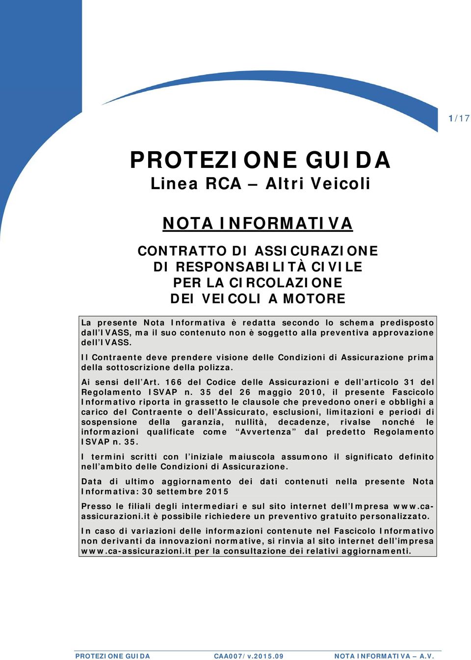 Il Contraente deve prendere visione delle Condizioni di Assicurazione prima della sottoscrizione della polizza. Ai sensi dell Art.