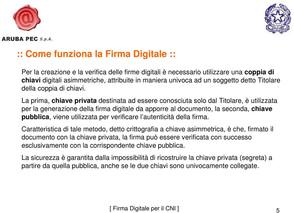 La prima, chiave privata destinata ad essere conosciuta solo dal Titolare, è utilizzata per la generazione della firma digitale da apporre al documento, la seconda, chiave pubblica, viene utilizzata