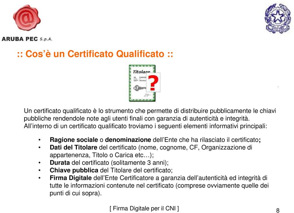 All interno di un certificato qualificato troviamo i seguenti elementi informativi principali: Ragione sociale o denominazione dell Ente che ha rilasciato il certificato; Dati del Titolare del