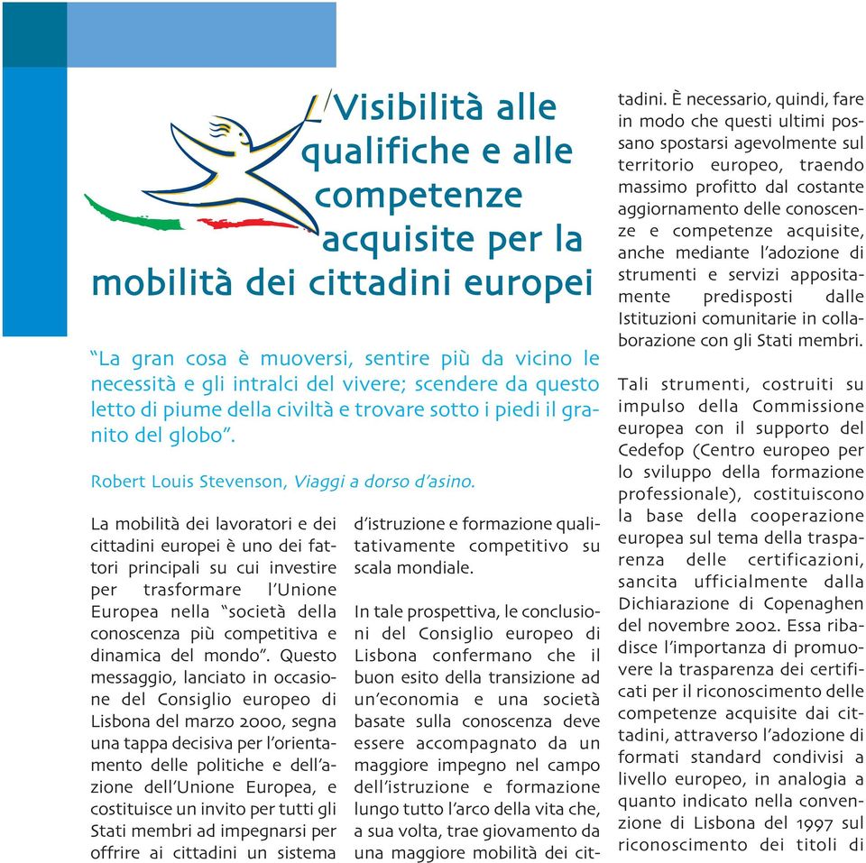 La mobilita` dei lavoratori e dei cittadini europei e` uno dei fattori principali su cui investire per trasformare l Unione Europea nella societa` della conoscenza piu` competitiva e dinamica del