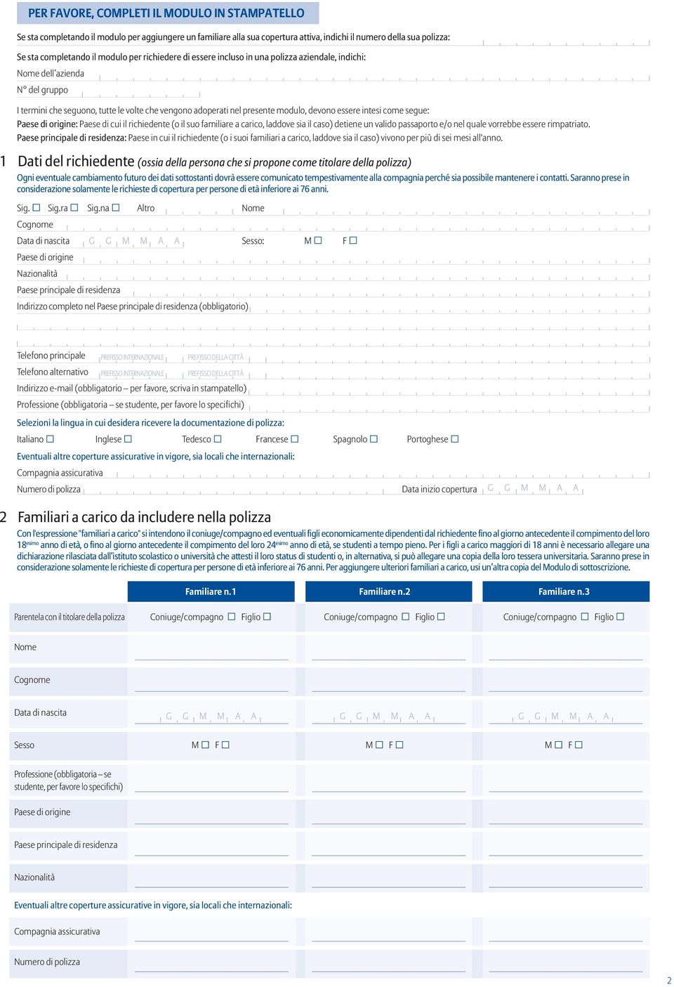 come segue: Paese di origine: Paese di cui il richiedente (o il suo familiare a carico, laddove sia il caso) detiene un valido passaporto e/o nel quale vorrebbe essere rimpatriato.