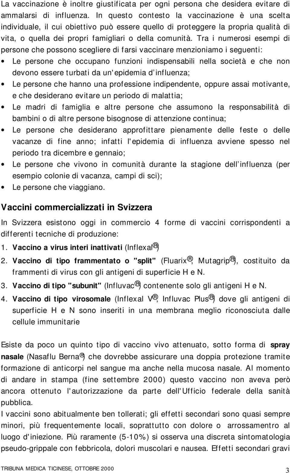 Tra i numerosi esempi di persone che possono scegliere di farsi vaccinare menzioniamo i seguenti: Le persone che occupano funzioni indispensabili nella società e che non devono essere turbati da