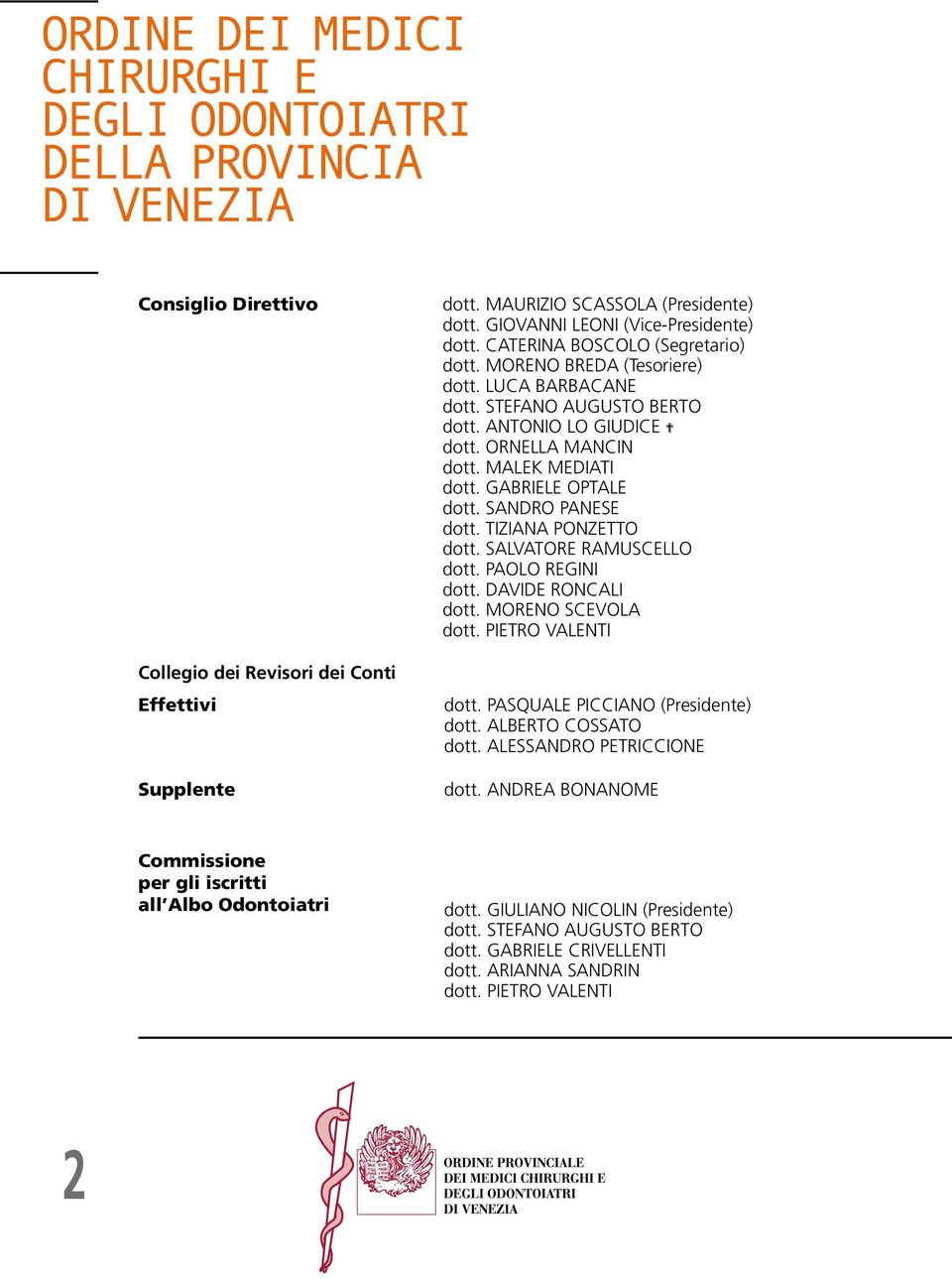 TIZIANA PONZETTO dott. SALVATORE RAMUSCELLO dott. PAOLO REGINI dott. DAVIDE RONCALI dott. MORENO SCEVOLA dott. PIETRO VALENTI dott. PASQUALE PICCIANO (Presidente) dott. ALBERTO COSSATO dott.