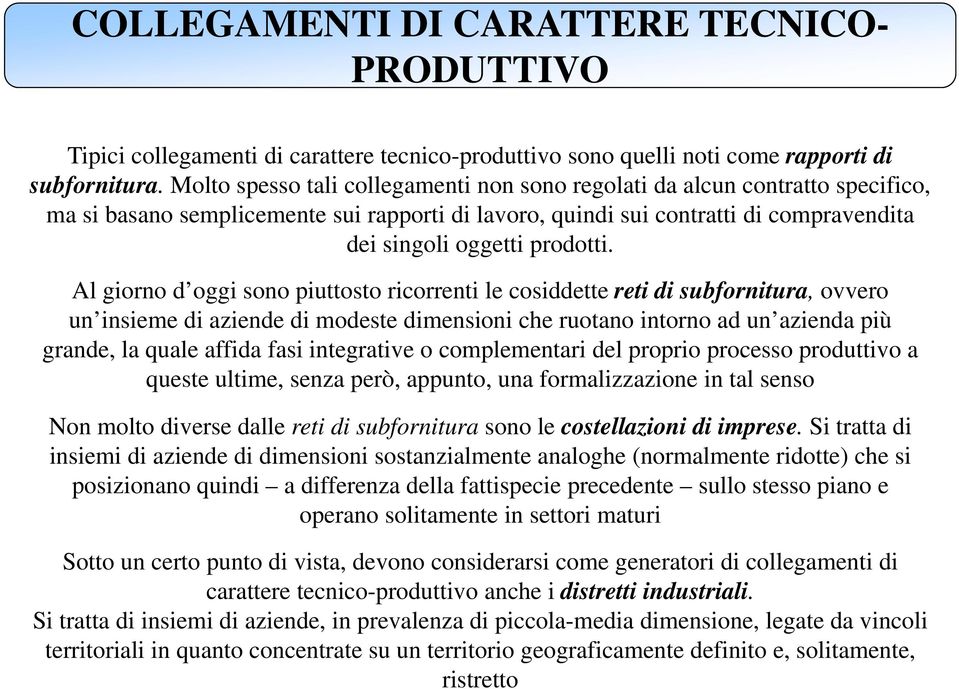 Al giorno d oggi sono piuttosto ricorrenti le cosiddette reti di subfornitura, ovvero un insieme di aziende di modeste dimensioni che ruotano intorno ad un azienda più grande, la quale affida fasi