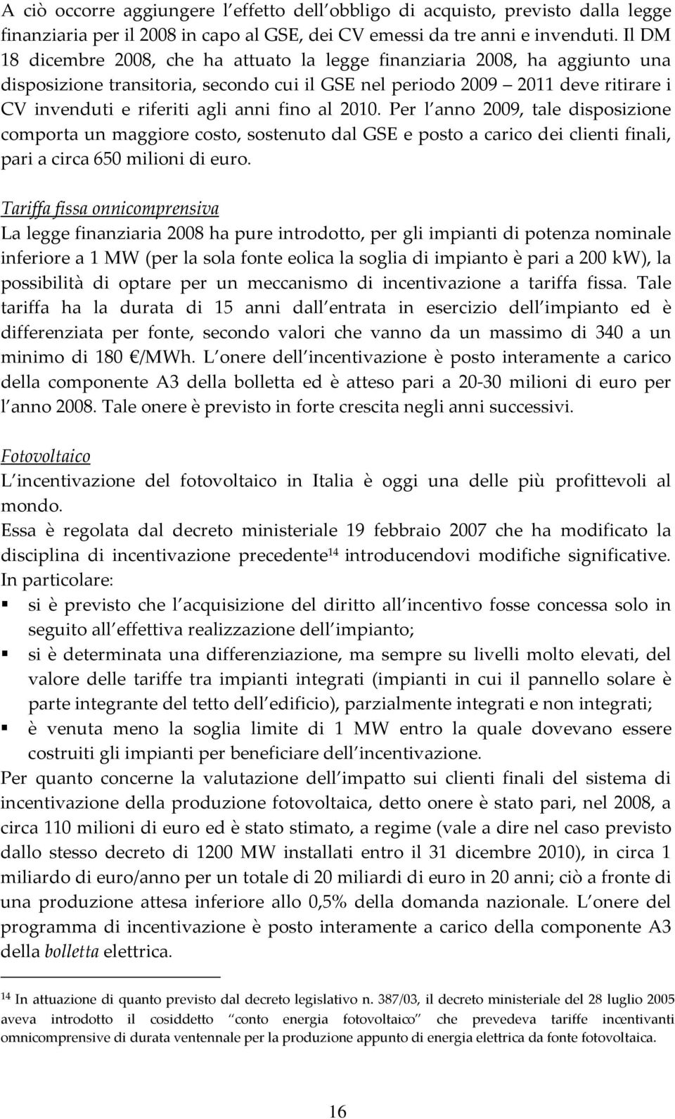 fino al 2010. Per l anno 2009, tale disposizione comporta un maggiore costo, sostenuto dal GSE e posto a carico dei clienti finali, pari a circa 650 milioni di euro.