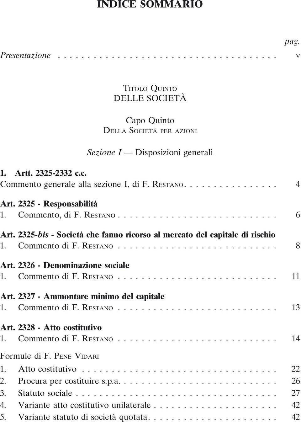 2326 - Denominazione sociale 1. Commento di F. RESTANO... 11 Art. 2327 - Ammontare minimo del capitale 1. Commento di F. RESTANO... 13 Art. 2328 - Atto costitutivo 1. Commento di F. RESTANO... 14 Formule di F.