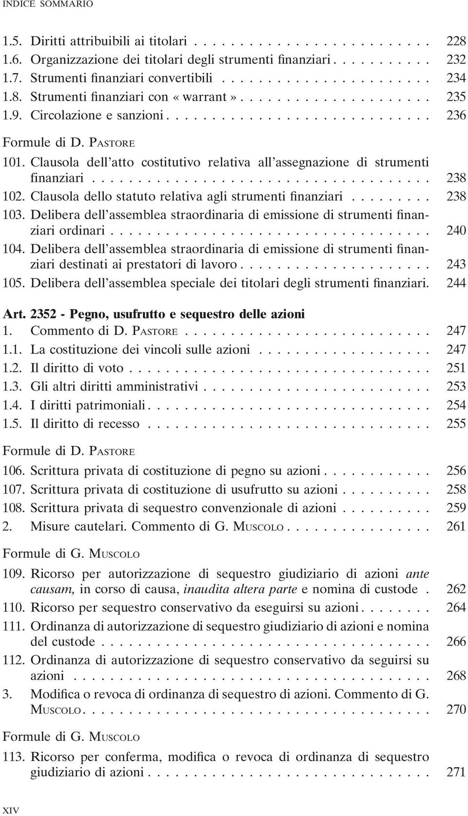 Clausola dello statuto relativa agli strumenti finanziari... 238 103. Delibera dell assemblea straordinaria di emissione di strumenti finanziari ordinari... 240 104.