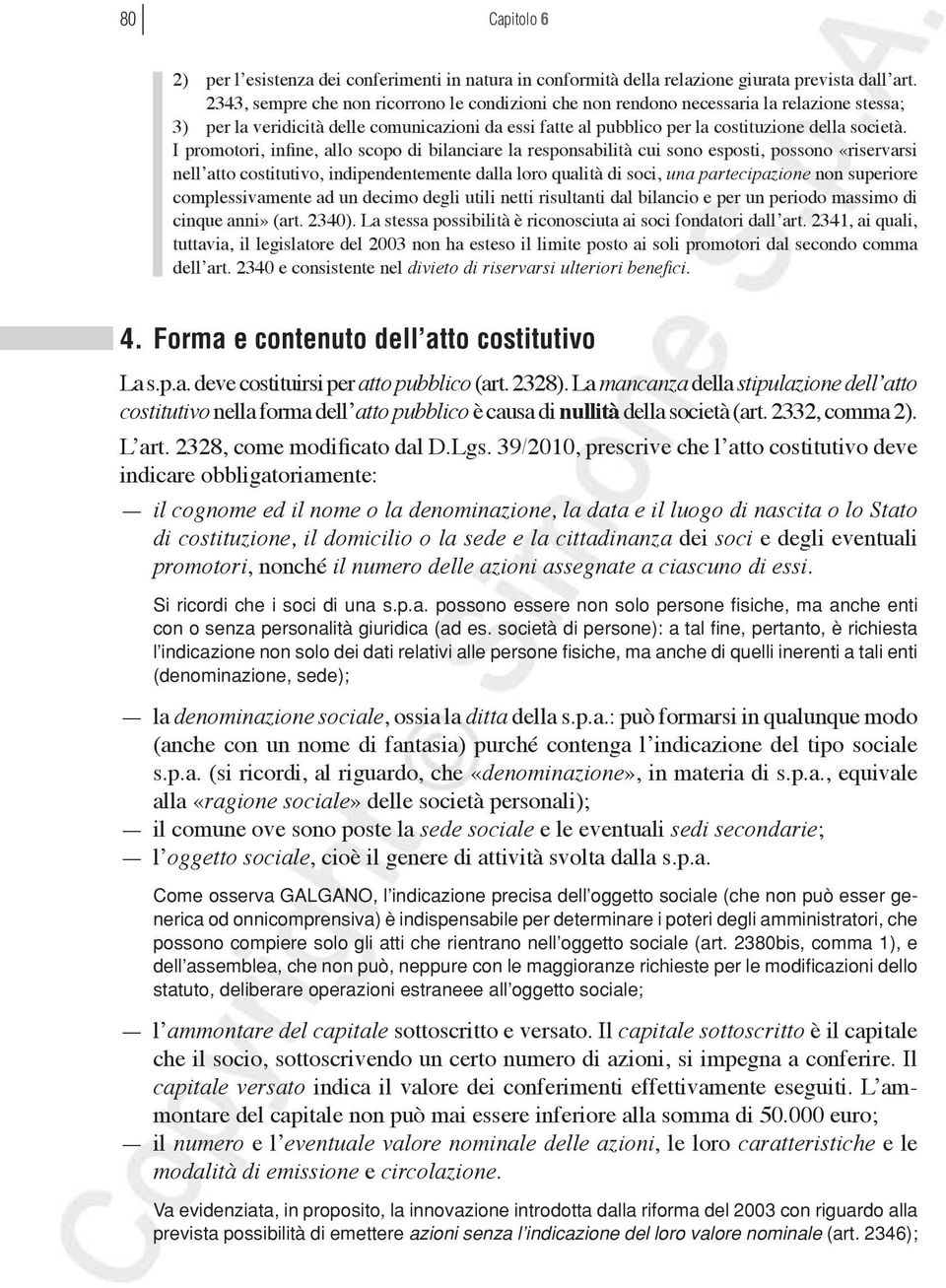 I promotori, infine, allo scopo di bilanciare la responsabilità cui sono esposti, possono «riservarsi nell atto costitutivo, indipendentemente dalla loro qualità di soci, una partecipazione non