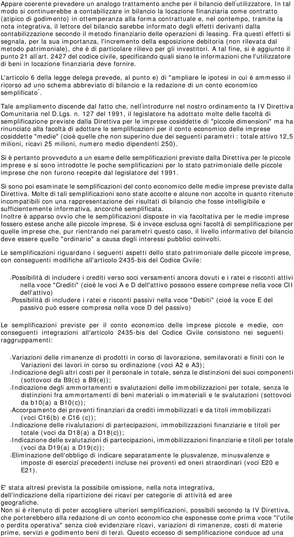 integrativa, il lettore del bilancio sarebbe informato degli effetti derivanti dalla contabilizzazione secondo il metodo finanziario delle operazioni di leasing.