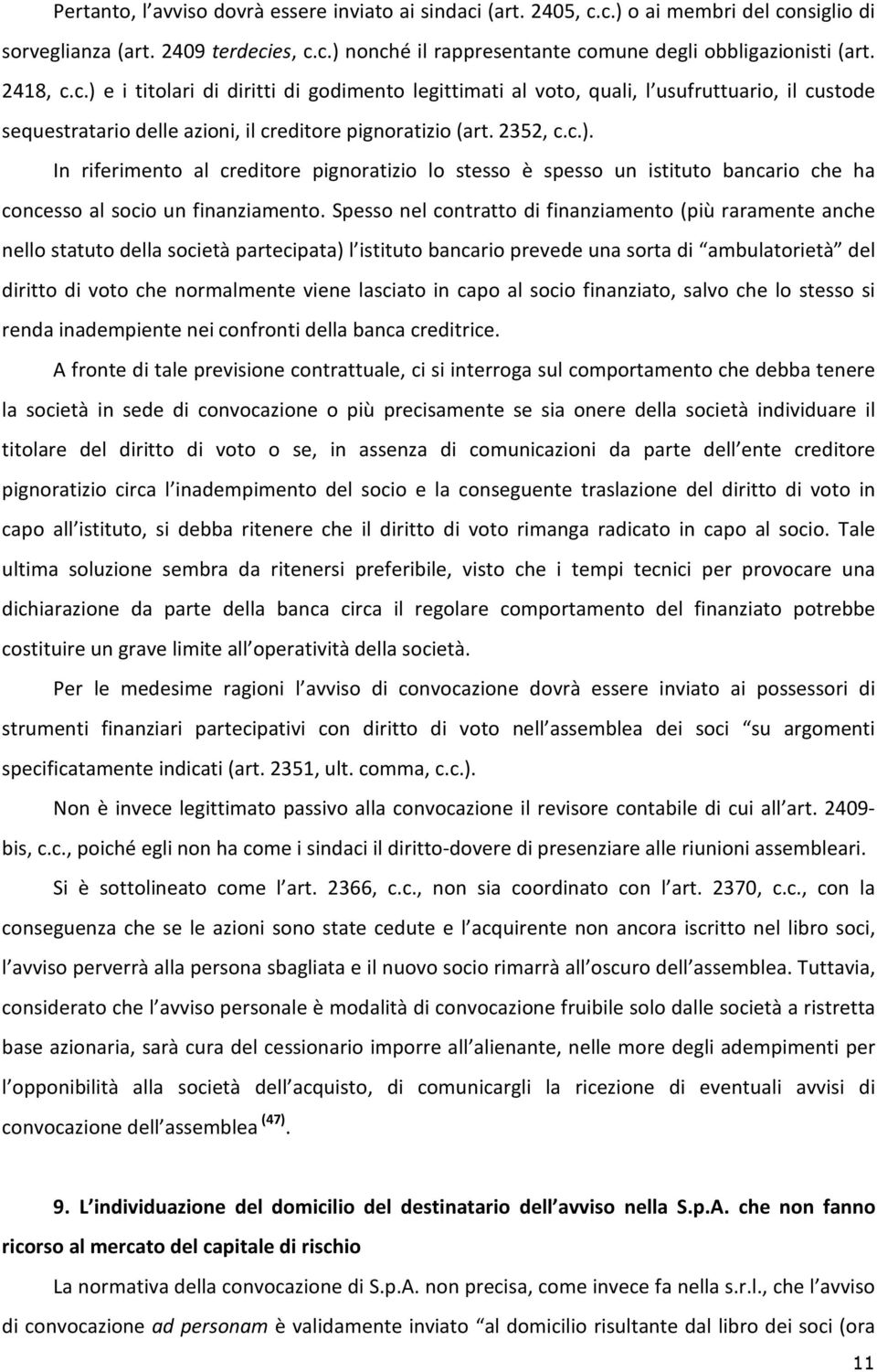 Spesso nel contratto di finanziamento (più raramente anche nello statuto della società partecipata) l istituto bancario prevede una sorta di ambulatorietà del diritto di voto che normalmente viene