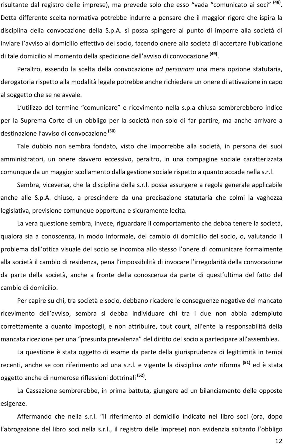 si possa spingere al punto di imporre alla società di inviare l avviso al domicilio effettivo del socio, facendo onere alla società di accertare l ubicazione di tale domicilio al momento della