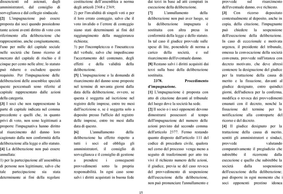 2) per l'invalidità di singoli voti o per [7] L'annullamento della [3] Con ricorso depositato [2] L'impugnazione può essere il loro errato conteggio, salvo che il deliberazione non può aver luogo, se