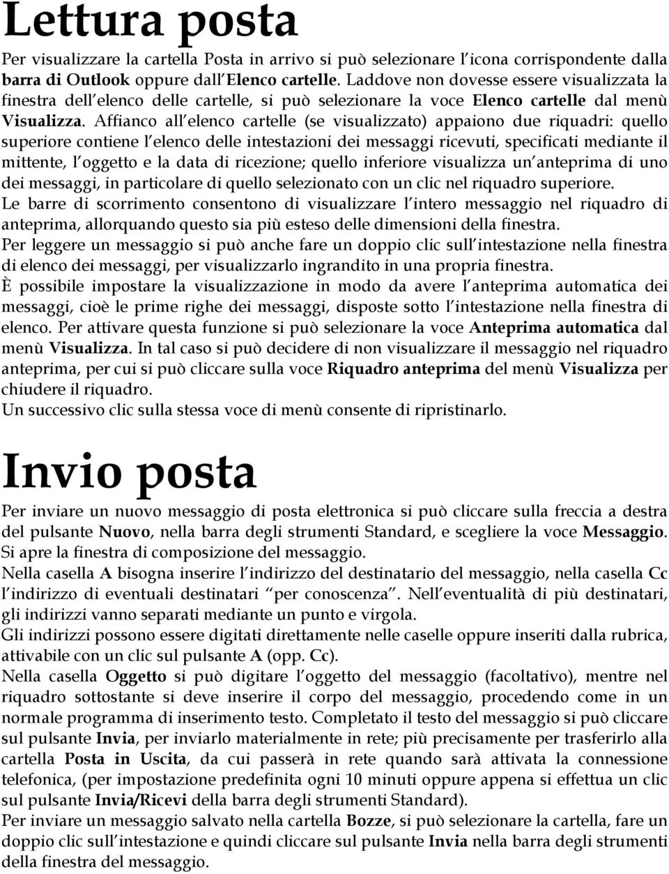 Affianco all elenco cartelle (se visualizzato) appaiono due riquadri: quello superiore contiene l elenco delle intestazioni dei messaggi ricevuti, specificati mediante il mittente, l oggetto e la