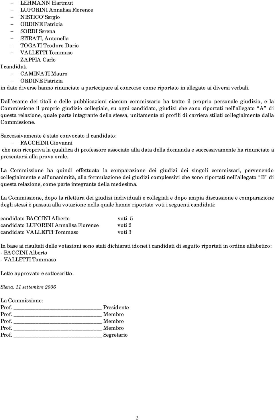 Dall esame dei titoli e delle pubblicazioni ciascun commissario ha tratto il proprio personale giudizio, e la Commissione il proprio giudizio collegiale, su ogni candidato, giudizi che sono riportati