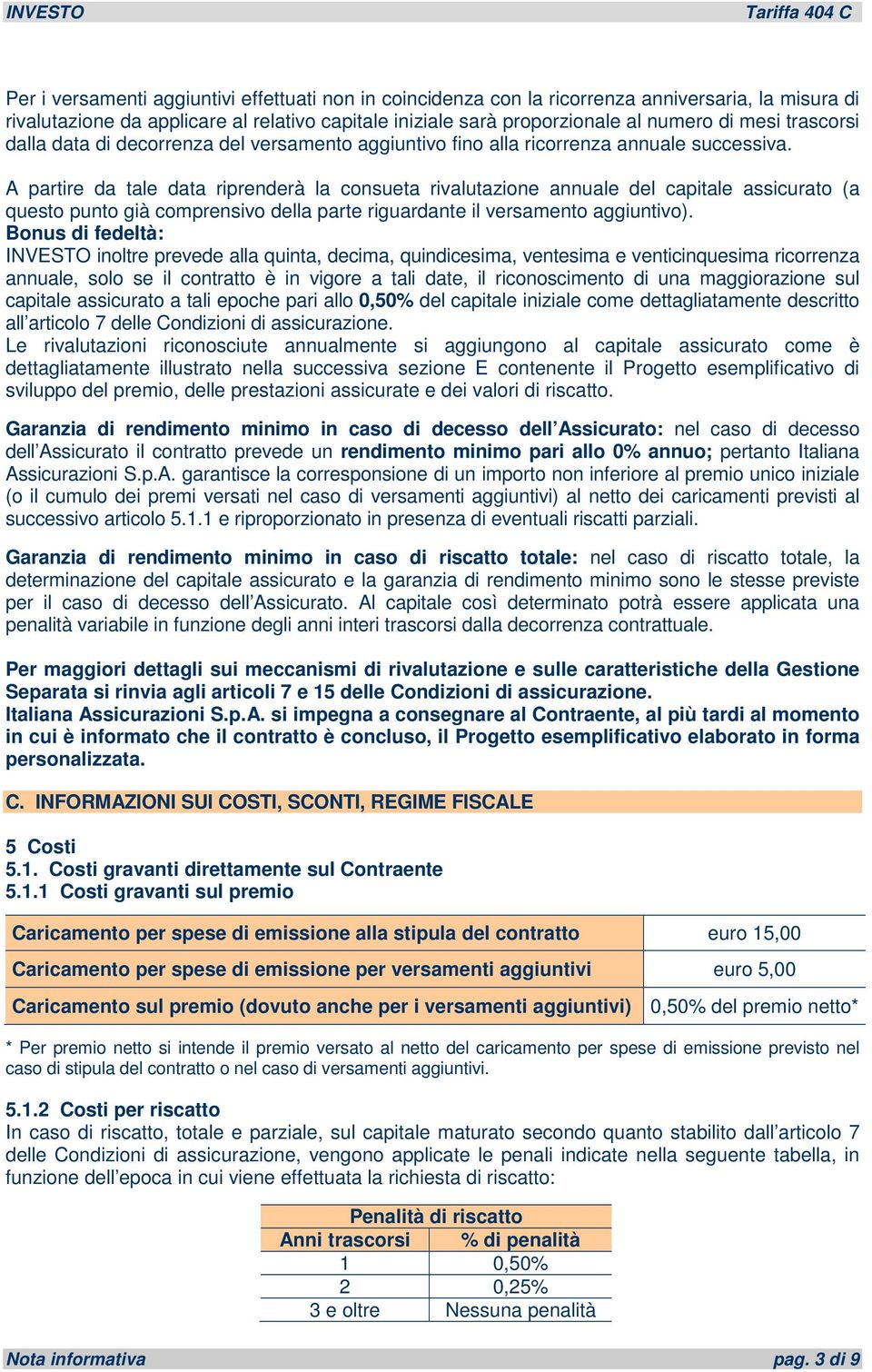 A partire da tale data riprenderà la consueta rivalutazione annuale del capitale assicurato (a questo punto già comprensivo della parte riguardante il versamento aggiuntivo).