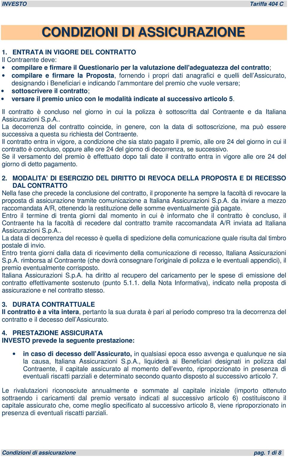 anagrafici e quelli dell Assicurato, designando i Beneficiari e indicando l ammontare del premio che vuole versare; sottoscrivere il contratto; versare il premio unico con le modalità indicate al