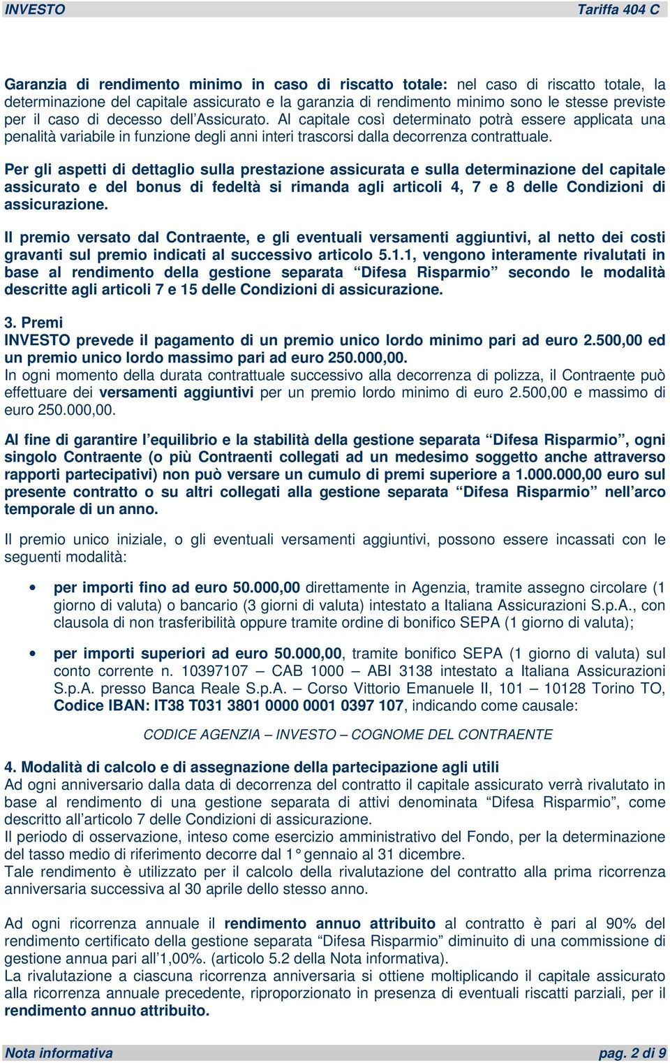 Per gli aspetti di dettaglio sulla prestazione assicurata e sulla determinazione del capitale assicurato e del bonus di fedeltà si rimanda agli articoli 4, 7 e 8 delle Condizioni di assicurazione.