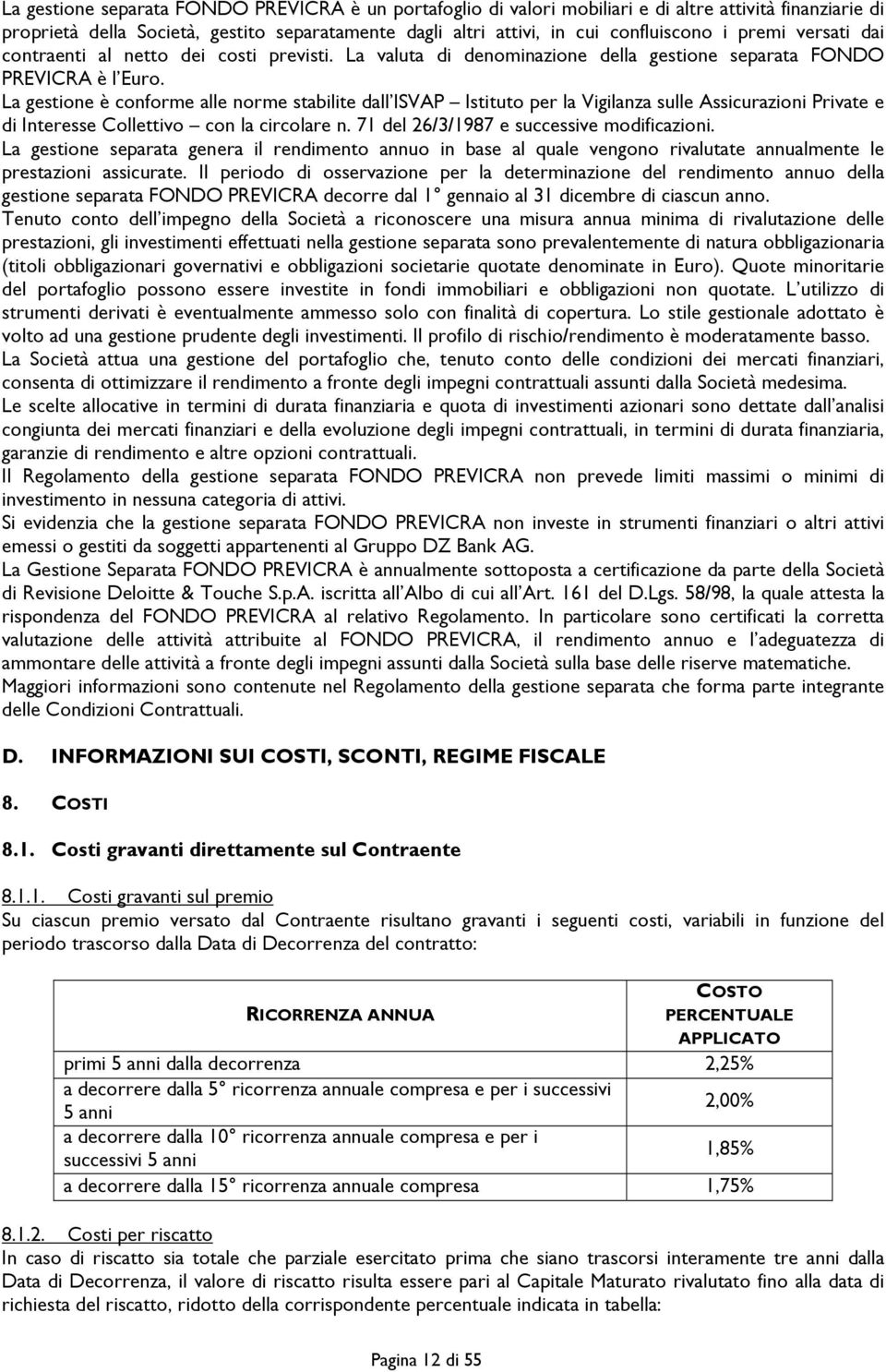 La gestione è conforme alle norme stabilite dall ISVAP Istituto per la Vigilanza sulle Assicurazioni Private e di Interesse Collettivo con la circolare n. 71 del 26/3/1987 e successive modificazioni.