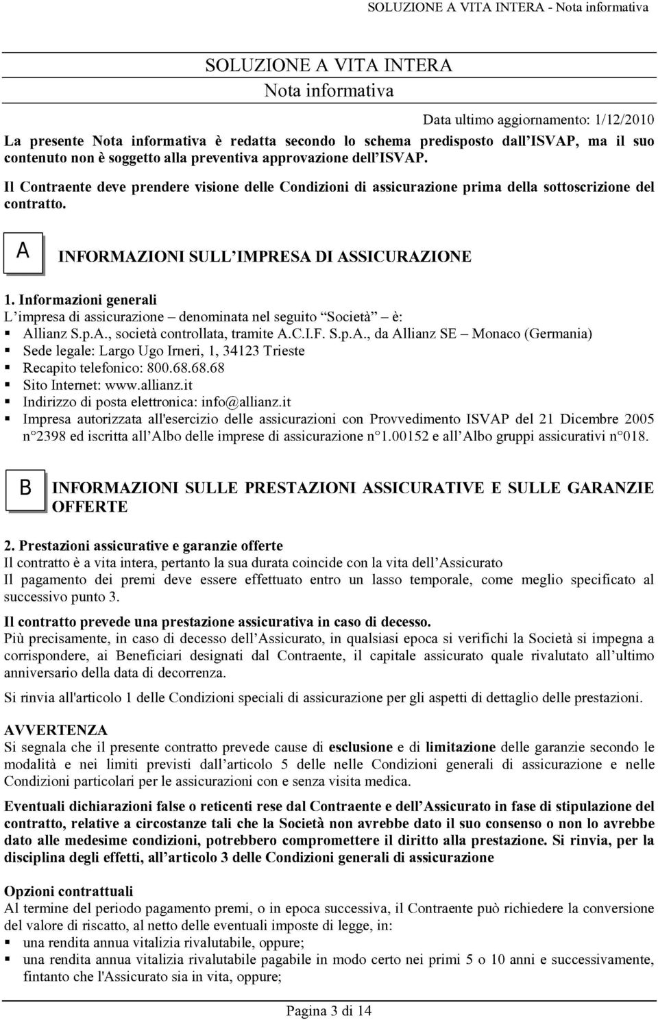 C INFORMAZIONI SULL'IMPRESA DI ASSICURAZIONE 1. Informazioni generali L'impresa di assicurazione - denominata nel seguito "Società" - è: Allianz S.p.A., società controllata, tramite A.C.I.F. S.p.A., da Allianz SE - Monaco (Germania) Sede legale: Largo Ugo Irneri, 1, 34123 Trieste Recapito telefonico: 800.