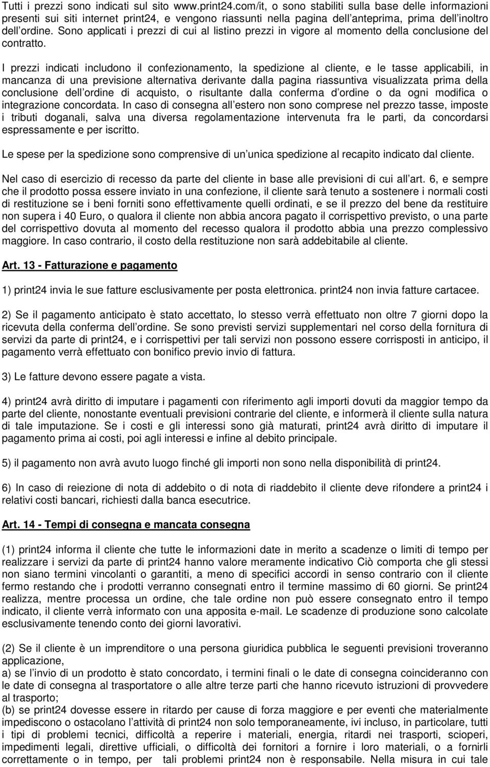 Sono applicati i prezzi di cui al listino prezzi in vigore al momento della conclusione del contratto.