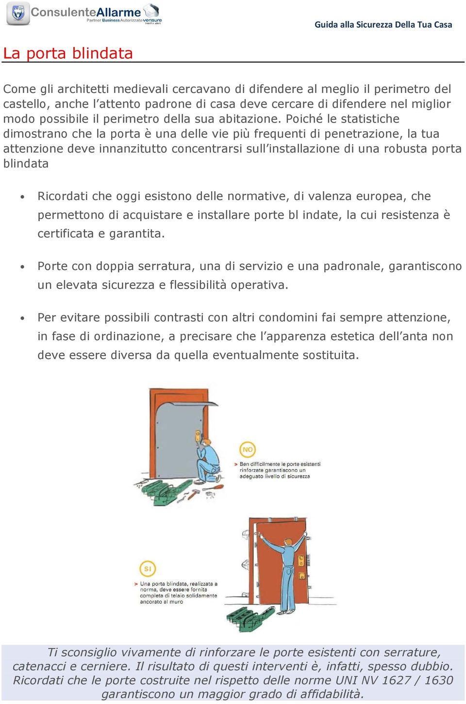 Poiché le statistiche dimostrano che la porta è una delle vie più frequenti di penetrazione, la tua attenzione deve innanzitutto concentrarsi sull installazione di una robusta porta blindata