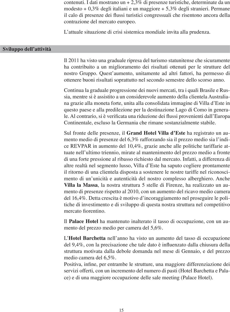 Sviluppo dell attività Il 2011 ha visto una graduale ripresa del turismo statunitense che sicuramente ha contribuito a un miglioramento dei risultati ottenuti per le strutture del nostro Gruppo.