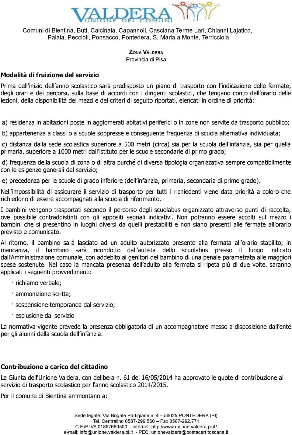 in agglomerati abitativi periferici o in zone non servite da trasporto pubblico; b) appartenenza a classi o a scuole soppresse e conseguente frequenza di scuola alternativa individuata; c) distanza