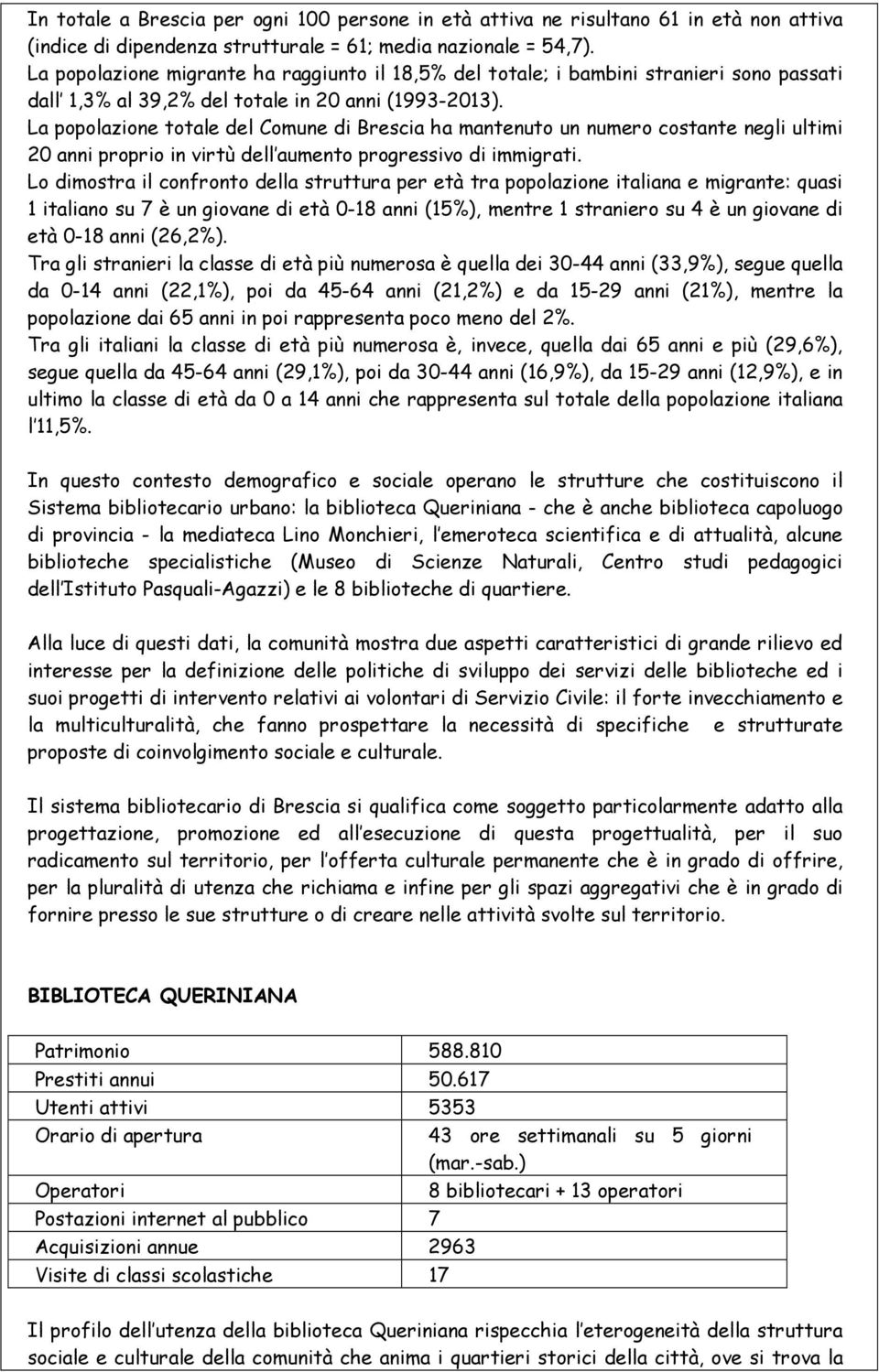 La popolazione totale del Comune di Brescia ha mantenuto un numero costante negli ultimi 20 anni proprio in virtù dell aumento progressivo di immigrati.